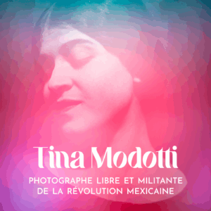Tina Modotti : une transfuge des classes en conquête artistique • part.1/3