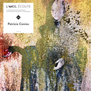 Podcast « L’œil écoute » #46 | Patricia Canino, au féminin transfiguré.